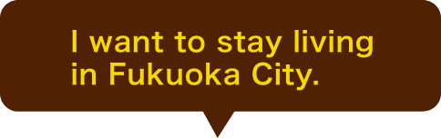 I want to stay living in Fukuoka City.!